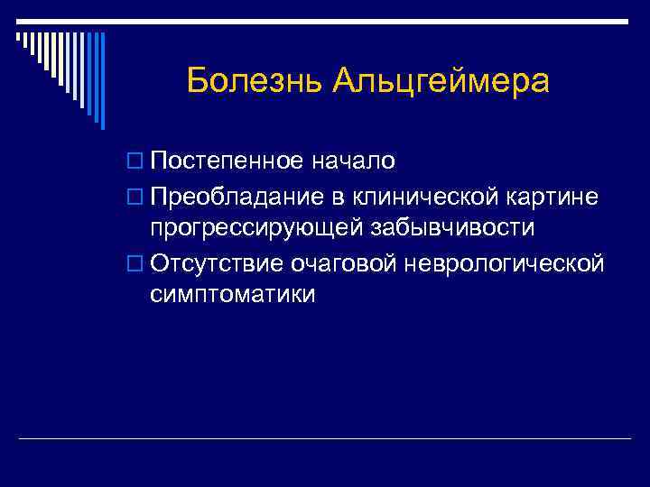 Болезнь Альцгеймера o Постепенное начало o Преобладание в клинической картине прогрессирующей забывчивости o Отсутствие