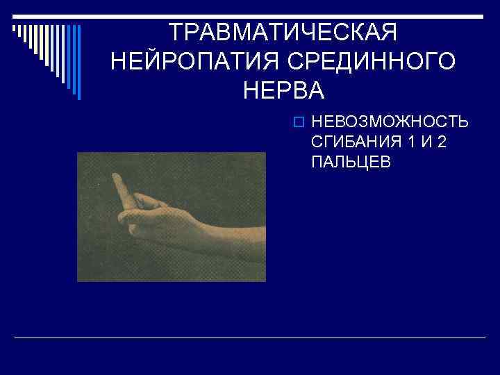 ТРАВМАТИЧЕСКАЯ НЕЙРОПАТИЯ СРЕДИННОГО НЕРВА o НЕВОЗМОЖНОСТЬ СГИБАНИЯ 1 И 2 ПАЛЬЦЕВ 