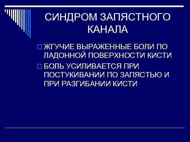 СИНДРОМ ЗАПЯСТНОГО КАНАЛА o ЖГУЧИЕ ВЫРАЖЕННЫЕ БОЛИ ПО ЛАДОННОЙ ПОВЕРХНОСТИ КИСТИ o БОЛЬ УСИЛИВАЕТСЯ
