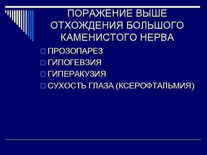 ПОРАЖЕНИЕ ВЫШЕ ОТХОЖДЕНИЯ БОЛЬШОГО КАМЕНИСТОГО НЕРВА o ПРОЗОПАРЕЗ o ГИПОГЕВЗИЯ o ГИПЕРАКУЗИЯ o СУХОСТЬ