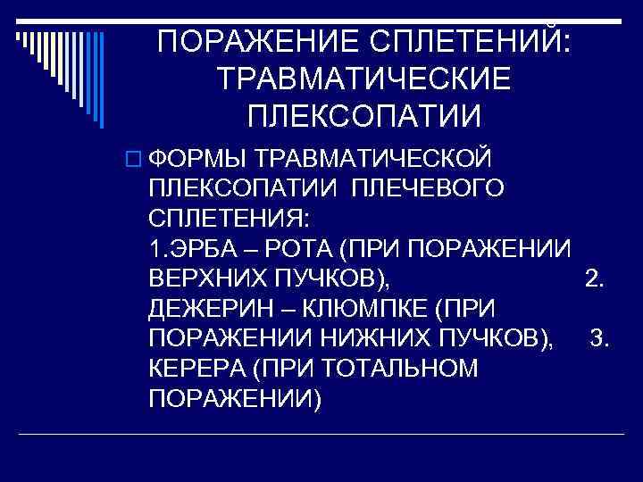 ПОРАЖЕНИЕ СПЛЕТЕНИЙ: ТРАВМАТИЧЕСКИЕ ПЛЕКСОПАТИИ o ФОРМЫ ТРАВМАТИЧЕСКОЙ ПЛЕКСОПАТИИ ПЛЕЧЕВОГО СПЛЕТЕНИЯ: 1. ЭРБА – РОТА