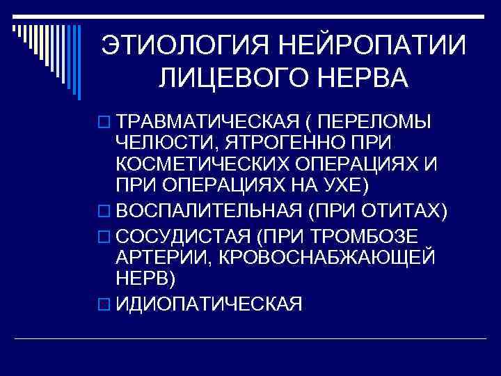 ЭТИОЛОГИЯ НЕЙРОПАТИИ ЛИЦЕВОГО НЕРВА o ТРАВМАТИЧЕСКАЯ ( ПЕРЕЛОМЫ ЧЕЛЮСТИ, ЯТРОГЕННО ПРИ КОСМЕТИЧЕСКИХ ОПЕРАЦИЯХ И