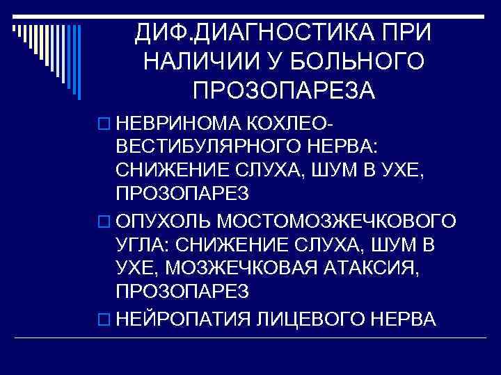 ДИФ. ДИАГНОСТИКА ПРИ НАЛИЧИИ У БОЛЬНОГО ПРОЗОПАРЕЗА o НЕВРИНОМА КОХЛЕО- ВЕСТИБУЛЯРНОГО НЕРВА: СНИЖЕНИЕ СЛУХА,