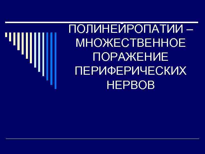 ПОЛИНЕЙРОПАТИИ – МНОЖЕСТВЕННОЕ ПОРАЖЕНИЕ ПЕРИФЕРИЧЕСКИХ НЕРВОВ 
