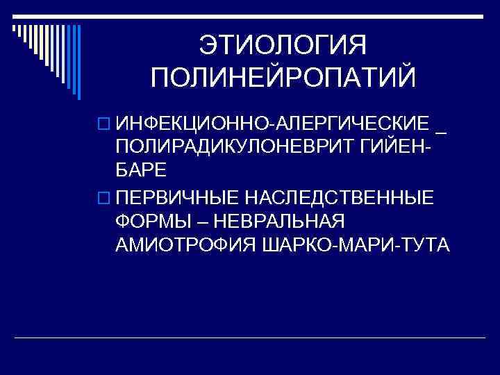ЭТИОЛОГИЯ ПОЛИНЕЙРОПАТИЙ o ИНФЕКЦИОННО-АЛЕРГИЧЕСКИЕ _ ПОЛИРАДИКУЛОНЕВРИТ ГИЙЕНБАРЕ o ПЕРВИЧНЫЕ НАСЛЕДСТВЕННЫЕ ФОРМЫ – НЕВРАЛЬНАЯ АМИОТРОФИЯ