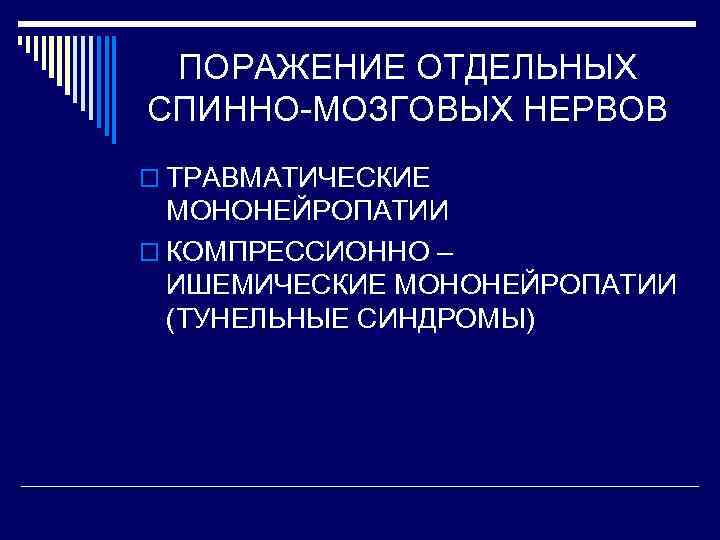 ПОРАЖЕНИЕ ОТДЕЛЬНЫХ СПИННО-МОЗГОВЫХ НЕРВОВ o ТРАВМАТИЧЕСКИЕ МОНОНЕЙРОПАТИИ o КОМПРЕССИОННО – ИШЕМИЧЕСКИЕ МОНОНЕЙРОПАТИИ (ТУНЕЛЬНЫЕ СИНДРОМЫ)