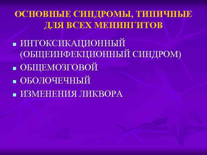 ОСНОВНЫЕ СИНДРОМЫ, ТИПИЧНЫЕ ДЛЯ ВСЕХ МЕНИНГИТОВ n n ИНТОКСИКАЦИОННЫЙ (ОБЩЕИНФЕКЦИОННЫЙ СИНДРОМ) ОБЩЕМОЗГОВОЙ ОБОЛОЧЕЧНЫЙ ИЗМЕНЕНИЯ