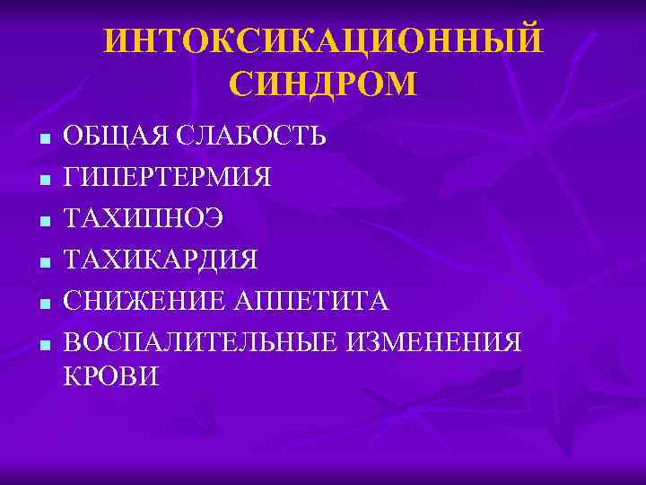 ИНТОКСИКАЦИОННЫЙ СИНДРОМ n n n ОБЩАЯ СЛАБОСТЬ ГИПЕРТЕРМИЯ ТАХИПНОЭ ТАХИКАРДИЯ СНИЖЕНИЕ АППЕТИТА ВОСПАЛИТЕЛЬНЫЕ ИЗМЕНЕНИЯ