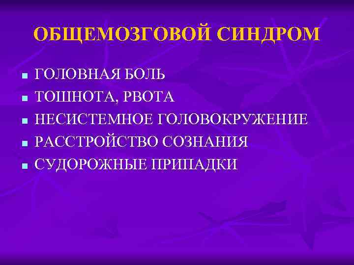 ОБЩЕМОЗГОВОЙ СИНДРОМ n n n ГОЛОВНАЯ БОЛЬ ТОШНОТА, РВОТА НЕСИСТЕМНОЕ ГОЛОВОКРУЖЕНИЕ РАССТРОЙСТВО СОЗНАНИЯ СУДОРОЖНЫЕ