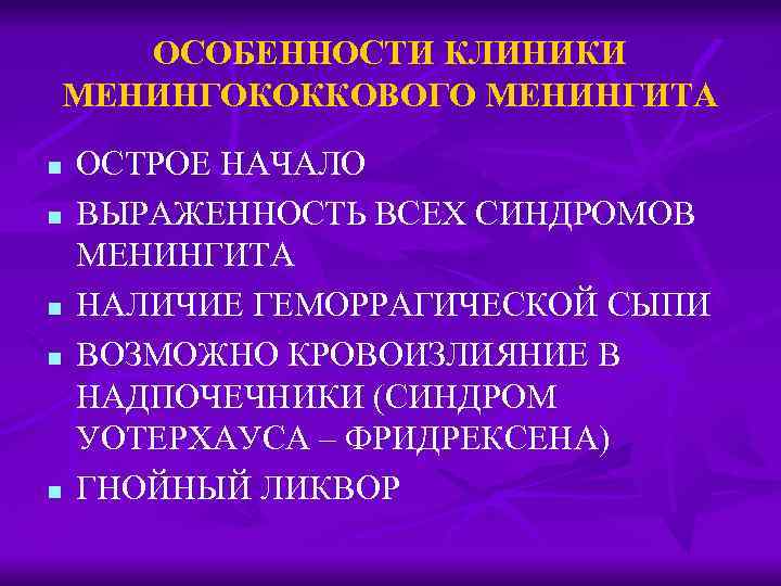 ОСОБЕННОСТИ КЛИНИКИ МЕНИНГОКОККОВОГО МЕНИНГИТА n n n ОСТРОЕ НАЧАЛО ВЫРАЖЕННОСТЬ ВСЕХ СИНДРОМОВ МЕНИНГИТА НАЛИЧИЕ
