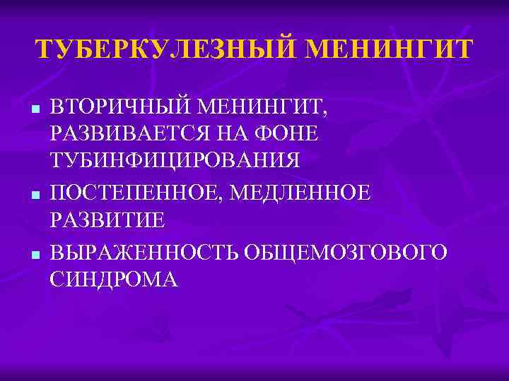 ТУБЕРКУЛЕЗНЫЙ МЕНИНГИТ n n n ВТОРИЧНЫЙ МЕНИНГИТ, РАЗВИВАЕТСЯ НА ФОНЕ ТУБИНФИЦИРОВАНИЯ ПОСТЕПЕННОЕ, МЕДЛЕННОЕ РАЗВИТИЕ
