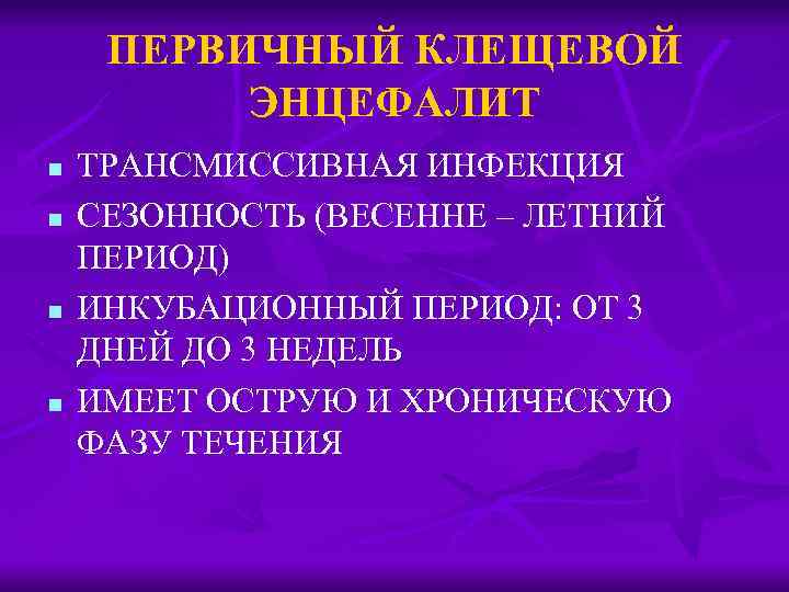 ПЕРВИЧНЫЙ КЛЕЩЕВОЙ ЭНЦЕФАЛИТ n n ТРАНСМИССИВНАЯ ИНФЕКЦИЯ СЕЗОННОСТЬ (ВЕСЕННЕ – ЛЕТНИЙ ПЕРИОД) ИНКУБАЦИОННЫЙ ПЕРИОД:
