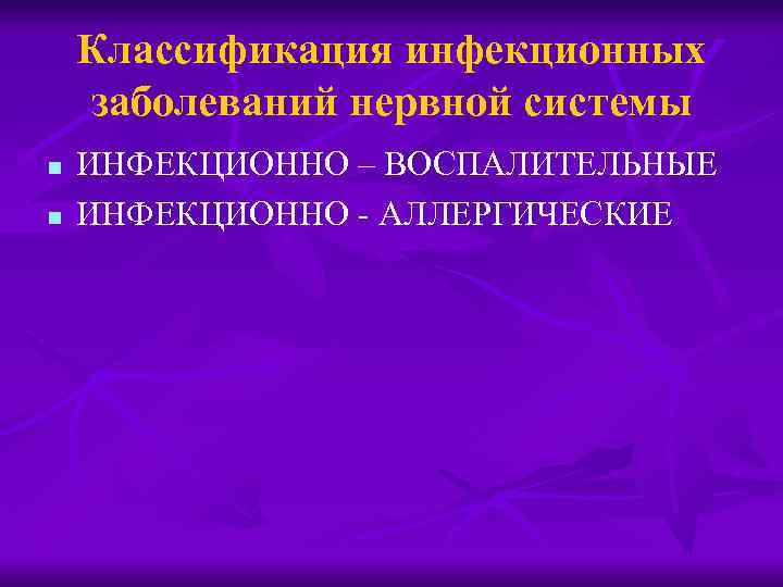 Классификация инфекционных заболеваний нервной системы n n ИНФЕКЦИОННО – ВОСПАЛИТЕЛЬНЫЕ ИНФЕКЦИОННО - АЛЛЕРГИЧЕСКИЕ 