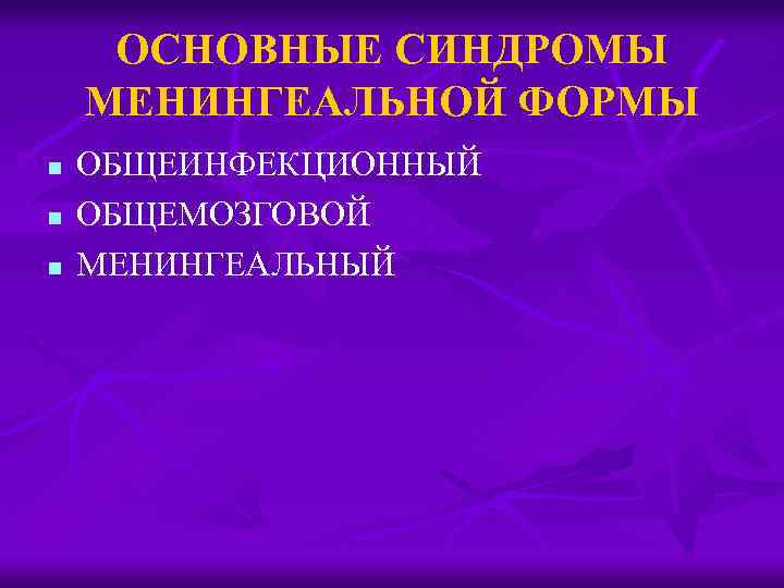 ОСНОВНЫЕ СИНДРОМЫ МЕНИНГЕАЛЬНОЙ ФОРМЫ n n n ОБЩЕИНФЕКЦИОННЫЙ ОБЩЕМОЗГОВОЙ МЕНИНГЕАЛЬНЫЙ 