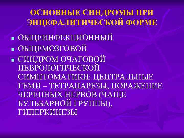 ОСНОВНЫЕ СИНДРОМЫ ПРИ ЭНЦЕФАЛИТИЧЕСКОЙ ФОРМЕ n n n ОБЩЕИНФЕКЦИОННЫЙ ОБЩЕМОЗГОВОЙ СИНДРОМ ОЧАГОВОЙ НЕВРОЛОГИЧЕСКОЙ СИМПТОМАТИКИ: