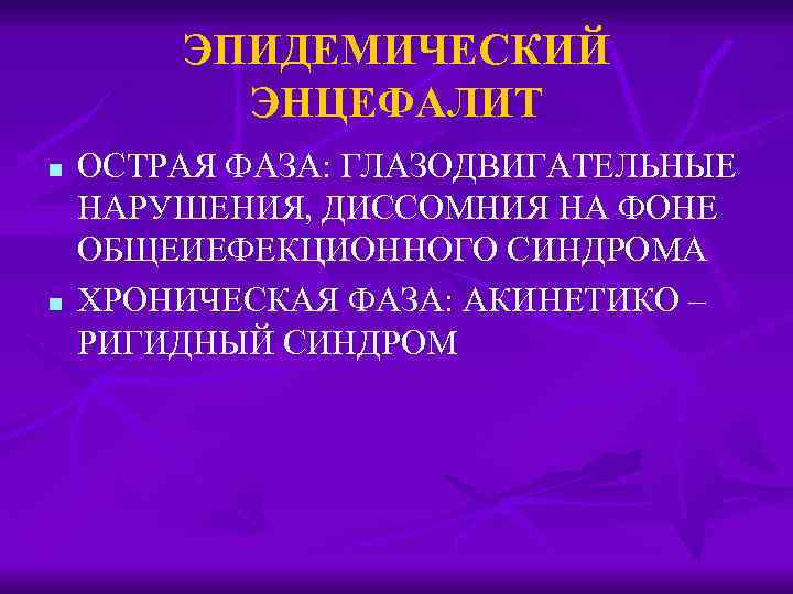 ЭПИДЕМИЧЕСКИЙ ЭНЦЕФАЛИТ n n ОСТРАЯ ФАЗА: ГЛАЗОДВИГАТЕЛЬНЫЕ НАРУШЕНИЯ, ДИССОМНИЯ НА ФОНЕ ОБЩЕИЕФЕКЦИОННОГО СИНДРОМА ХРОНИЧЕСКАЯ