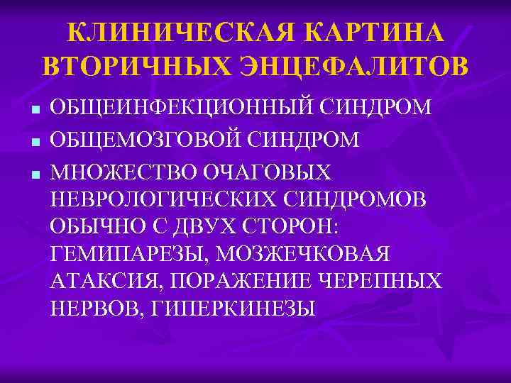 КЛИНИЧЕСКАЯ КАРТИНА ВТОРИЧНЫХ ЭНЦЕФАЛИТОВ n n n ОБЩЕИНФЕКЦИОННЫЙ СИНДРОМ ОБЩЕМОЗГОВОЙ СИНДРОМ МНОЖЕСТВО ОЧАГОВЫХ НЕВРОЛОГИЧЕСКИХ