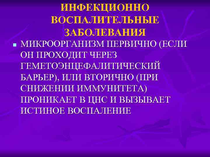 ИНФЕКЦИОННО ВОСПАЛИТЕЛЬНЫЕ ЗАБОЛЕВАНИЯ n МИКРООРГАНИЗМ ПЕРВИЧНО (ЕСЛИ ОН ПРОХОДИТ ЧЕРЕЗ ГЕМЕТОЭНЦЕФАЛИТИЧЕСКИЙ БАРЬЕР), ИЛИ ВТОРИЧНО