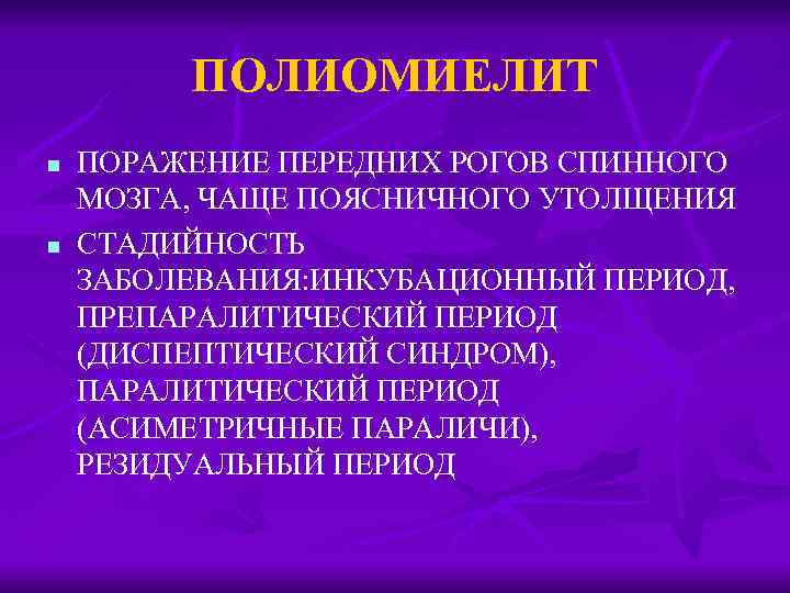 ПОЛИОМИЕЛИТ n n ПОРАЖЕНИЕ ПЕРЕДНИХ РОГОВ СПИННОГО МОЗГА, ЧАЩЕ ПОЯСНИЧНОГО УТОЛЩЕНИЯ СТАДИЙНОСТЬ ЗАБОЛЕВАНИЯ: ИНКУБАЦИОННЫЙ