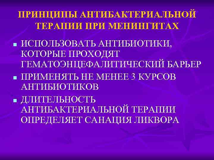 ПРИНЦИПЫ АНТИБАКТЕРИАЛЬНОЙ ТЕРАПИИ ПРИ МЕНИНГИТАХ n n n ИСПОЛЬЗОВАТЬ АНТИБИОТИКИ, КОТОРЫЕ ПРОХОДЯТ ГЕМАТОЭНЦЕФАЛИТИЧЕСКИЙ БАРЬЕР