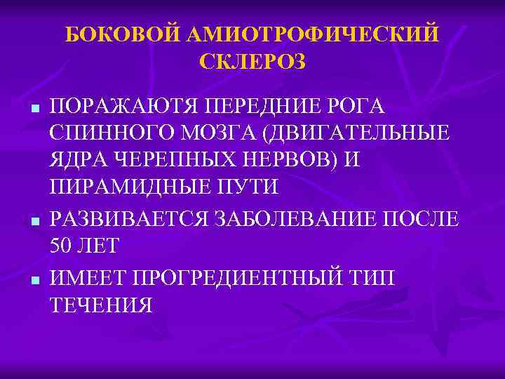 БОКОВОЙ АМИОТРОФИЧЕСКИЙ СКЛЕРОЗ n n n ПОРАЖАЮТЯ ПЕРЕДНИЕ РОГА СПИННОГО МОЗГА (ДВИГАТЕЛЬНЫЕ ЯДРА ЧЕРЕПНЫХ