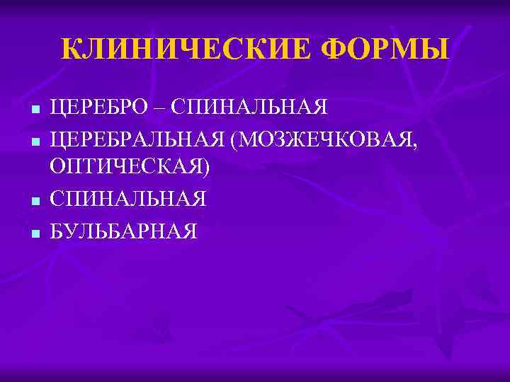 КЛИНИЧЕСКИЕ ФОРМЫ n n ЦЕРЕБРО – СПИНАЛЬНАЯ ЦЕРЕБРАЛЬНАЯ (МОЗЖЕЧКОВАЯ, ОПТИЧЕСКАЯ) СПИНАЛЬНАЯ БУЛЬБАРНАЯ 