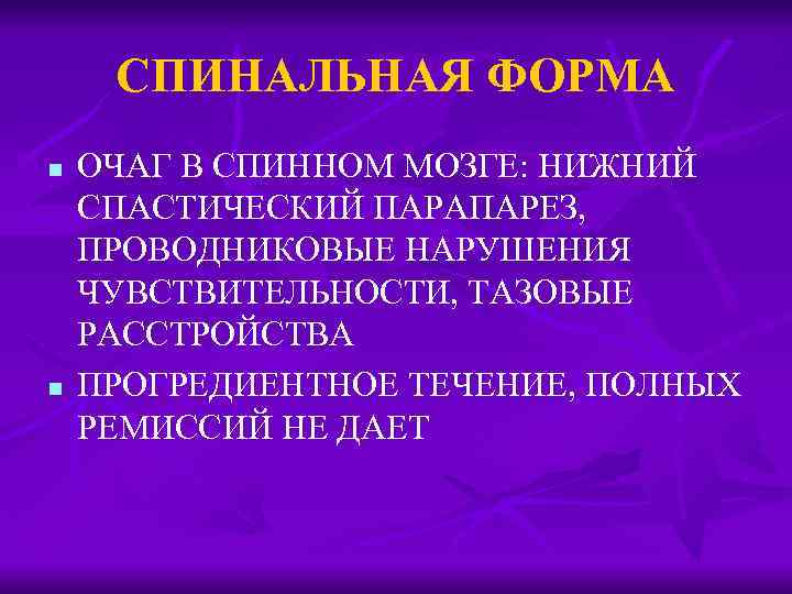 СПИНАЛЬНАЯ ФОРМА n n ОЧАГ В СПИННОМ МОЗГЕ: НИЖНИЙ СПАСТИЧЕСКИЙ ПАРАПАРЕЗ, ПРОВОДНИКОВЫЕ НАРУШЕНИЯ ЧУВСТВИТЕЛЬНОСТИ,