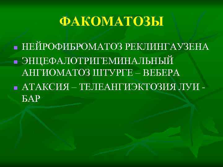 ФАКОМАТОЗЫ n n n НЕЙРОФИБРОМАТОЗ РЕКЛИНГАУЗЕНА ЭНЦЕФАЛОТРИГЕМИНАЛЬНЫЙ АНГИОМАТОЗ ШТУРГЕ – ВЕБЕРА АТАКСИЯ – ТЕЛЕАНГИЭКТОЗИЯ