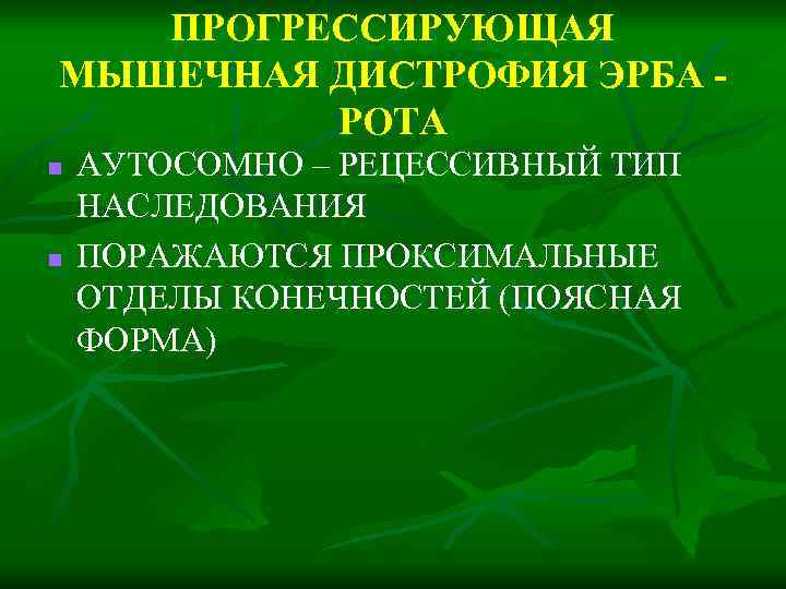 ПРОГРЕССИРУЮЩАЯ МЫШЕЧНАЯ ДИСТРОФИЯ ЭРБА РОТА n n АУТОСОМНО – РЕЦЕССИВНЫЙ ТИП НАСЛЕДОВАНИЯ ПОРАЖАЮТСЯ ПРОКСИМАЛЬНЫЕ