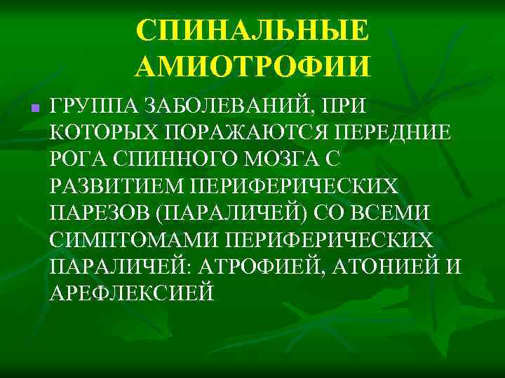 СПИНАЛЬНЫЕ АМИОТРОФИИ n ГРУППА ЗАБОЛЕВАНИЙ, ПРИ КОТОРЫХ ПОРАЖАЮТСЯ ПЕРЕДНИЕ РОГА СПИННОГО МОЗГА С РАЗВИТИЕМ