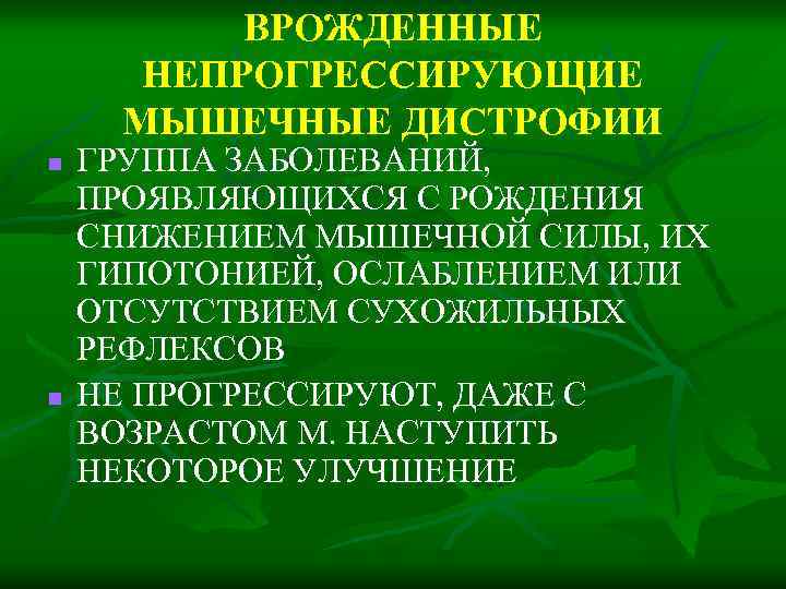 ВРОЖДЕННЫЕ НЕПРОГРЕССИРУЮЩИЕ МЫШЕЧНЫЕ ДИСТРОФИИ n n ГРУППА ЗАБОЛЕВАНИЙ, ПРОЯВЛЯЮЩИХСЯ С РОЖДЕНИЯ СНИЖЕНИЕМ МЫШЕЧНОЙ СИЛЫ,