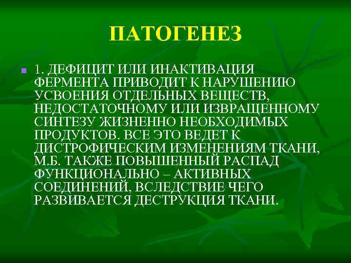 ПАТОГЕНЕЗ n 1. ДЕФИЦИТ ИЛИ ИНАКТИВАЦИЯ ФЕРМЕНТА ПРИВОДИТ К НАРУШЕНИЮ УСВОЕНИЯ ОТДЕЛЬНЫХ ВЕЩЕСТВ, НЕДОСТАТОЧНОМУ