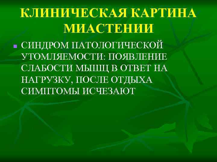 КЛИНИЧЕСКАЯ КАРТИНА МИАСТЕНИИ n СИНДРОМ ПАТОЛОГИЧЕСКОЙ УТОМЛЯЕМОСТИ: ПОЯВЛЕНИЕ СЛАБОСТИ МЫШЦ В ОТВЕТ НА НАГРУЗКУ,