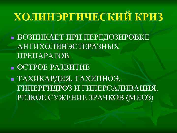 ХОЛИНЭРГИЧЕСКИЙ КРИЗ n n n ВОЗНИКАЕТ ПРИ ПЕРЕДОЗИРОВКЕ АНТИХОЛИНЭСТЕРАЗНЫХ ПРЕПАРАТОВ ОСТРОЕ РАЗВИТИЕ ТАХИКАРДИЯ, ТАХИПНОЭ,
