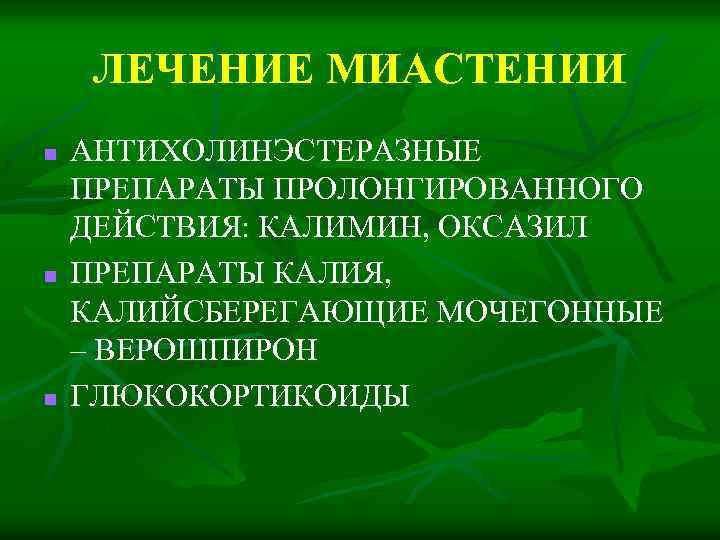 ЛЕЧЕНИЕ МИАСТЕНИИ n n n АНТИХОЛИНЭСТЕРАЗНЫЕ ПРЕПАРАТЫ ПРОЛОНГИРОВАННОГО ДЕЙСТВИЯ: КАЛИМИН, ОКСАЗИЛ ПРЕПАРАТЫ КАЛИЯ, КАЛИЙСБЕРЕГАЮЩИЕ