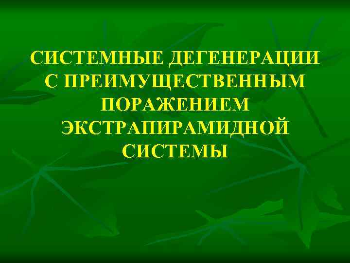 СИСТЕМНЫЕ ДЕГЕНЕРАЦИИ С ПРЕИМУЩЕСТВЕННЫМ ПОРАЖЕНИЕМ ЭКСТРАПИРАМИДНОЙ СИСТЕМЫ 