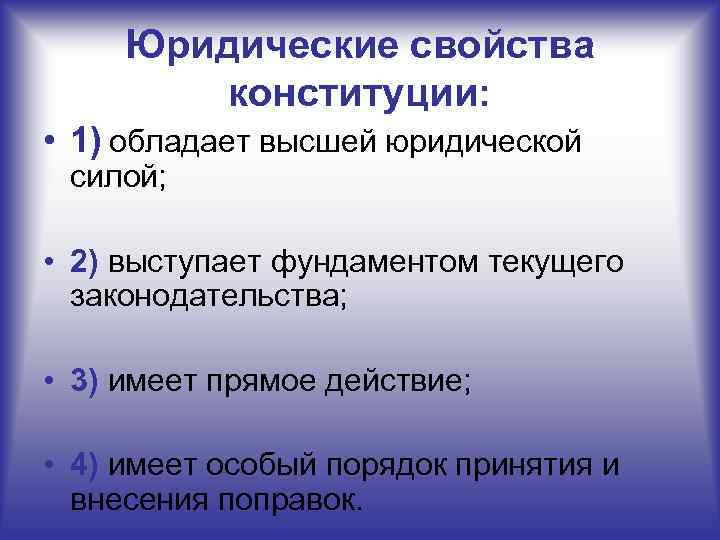 Юридические свойства конституции: • 1) обладает высшей юридической силой; • 2) выступает фундаментом текущего