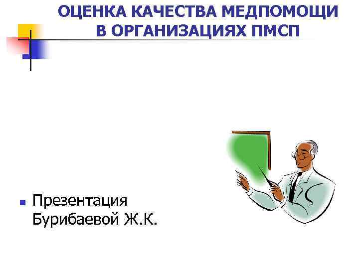 ОЦЕНКА КАЧЕСТВА МЕДПОМОЩИ В ОРГАНИЗАЦИЯХ ПМСП n Презентация Бурибаевой Ж. К. 