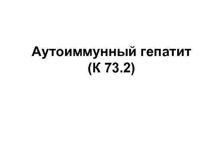 Аутоиммунный гепатит (К 73. 2) 