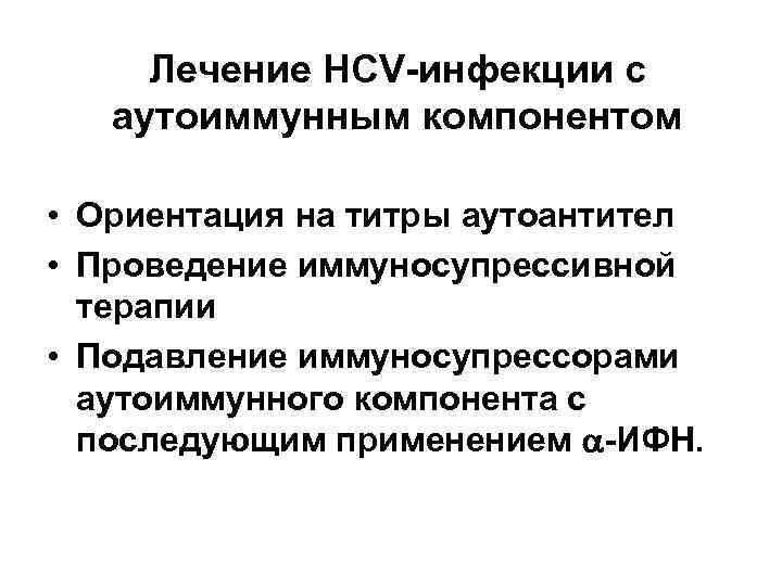 Лечение HCV инфекции с аутоиммунным компонентом • Ориентация на титры аутоантител • Проведение иммуносупрессивной
