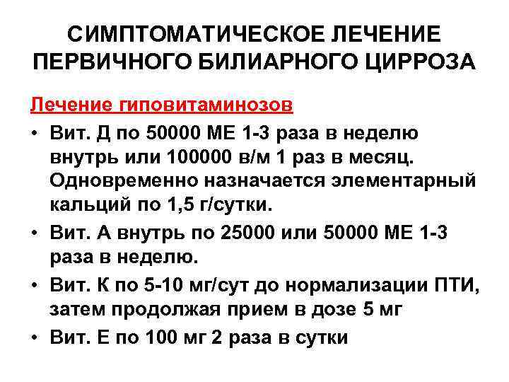 СИМПТОМАТИЧЕСКОЕ ЛЕЧЕНИЕ ПЕРВИЧНОГО БИЛИАРНОГО ЦИРРОЗА Лечение гиповитаминозов • Вит. Д по 50000 МЕ 1