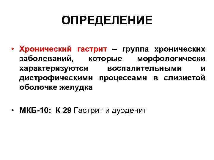ОПРЕДЕЛЕНИЕ • Хронический гастрит – группа хронических заболеваний, которые морфологически характеризуются воспалительными и дистрофическими