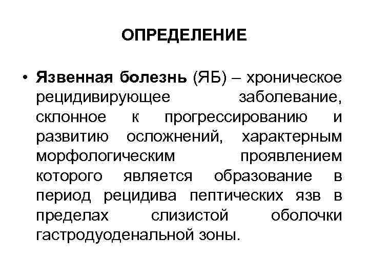 ОПРЕДЕЛЕНИЕ • Язвенная болезнь (ЯБ) – хроническое рецидивирующее заболевание, склонное к прогрессированию и развитию