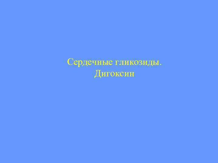 Сердечные гликозиды. Дигоксин 