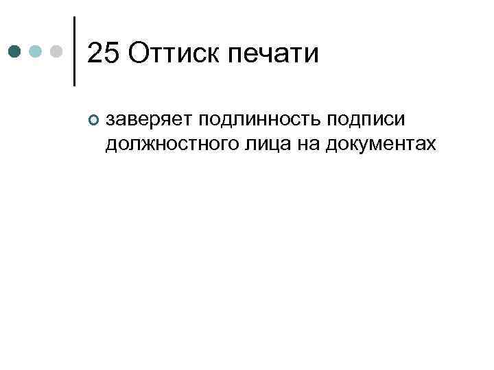25 Оттиск печати ¢ заверяет подлинность подписи должностного лица на документах 