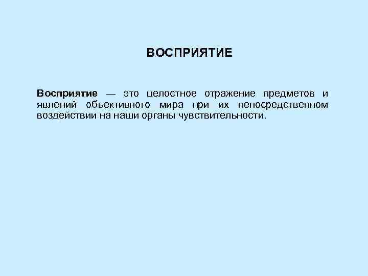 ВОСПРИЯТИЕ Восприятие ― это целостное отражение предметов и явлений объективного мира при их непосредственном