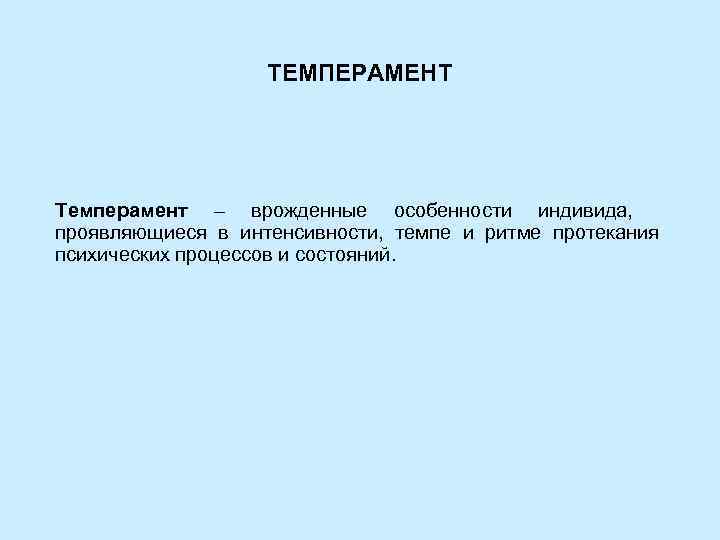 ТЕМПЕРАМЕНТ Темперамент – врожденные особенности индивида, проявляющиеся в интенсивности, темпе и ритме протекания психических