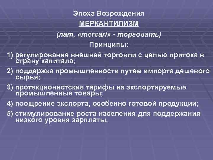 Эпоха Возрождения МЕРКАНТИЛИЗМ (лат. «mercari» - торговать) Принципы: 1) регулирование внешней торговли с целью