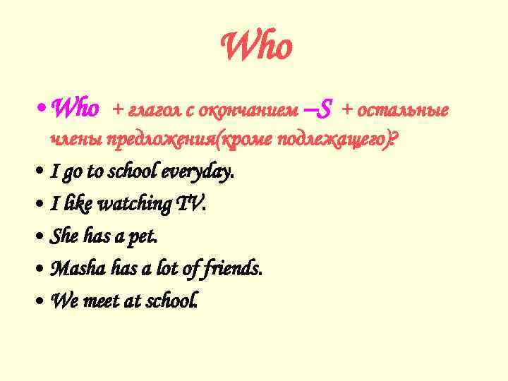 Who • Who + глагол с окончанием –S + остальные члены предложения(кроме подлежащего)? •
