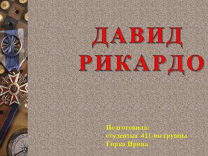 ДАВИД РИКАРДО Подготовила: студентка 411 -ин группы Гирка Ирина 